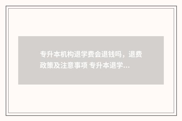 专升本机构退学费会退钱吗，退费政策及注意事项 专升本退学有什么后果