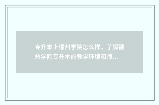 专升本上德州学院怎么样，了解德州学院专升本的教学环境和师资力量 专升本德州学院护理专业分数线