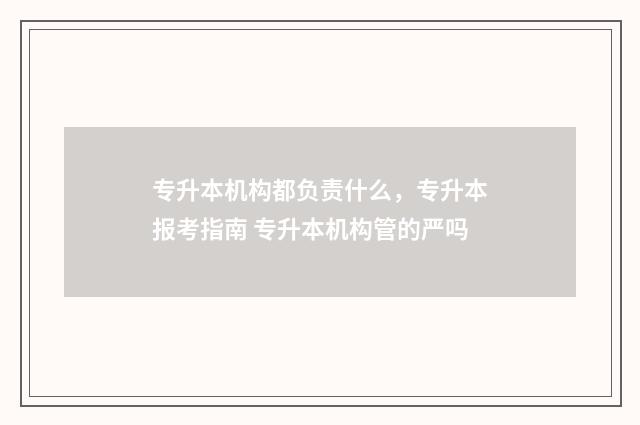 专升本机构都负责什么，专升本报考指南 专升本机构管的严吗