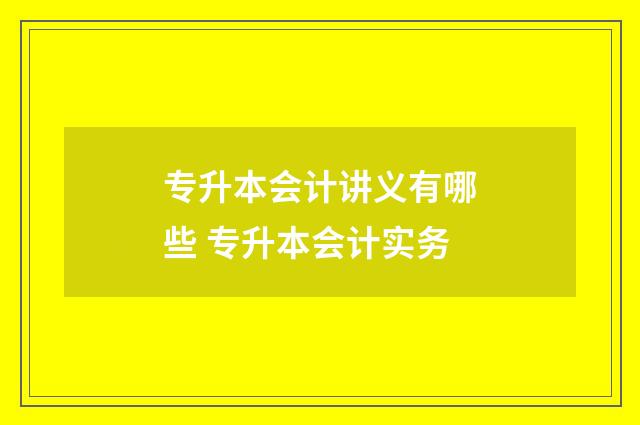 专升本会计讲义有哪些 专升本会计实务