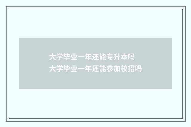 大学毕业一年还能专升本吗 大学毕业一年还能参加校招吗