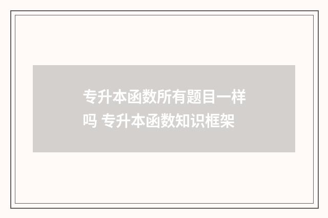 专升本函数所有题目一样吗 专升本函数知识框架