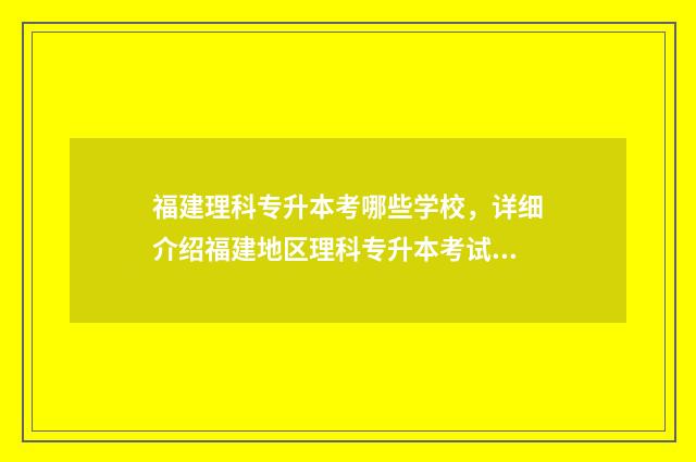 福建理科专升本考哪些学校，详细介绍福建地区理科专升本考试相关学校 福建理科专升本分数线是多少