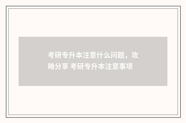考研专升本注意什么问题，攻略分享 考研专升本注意事项