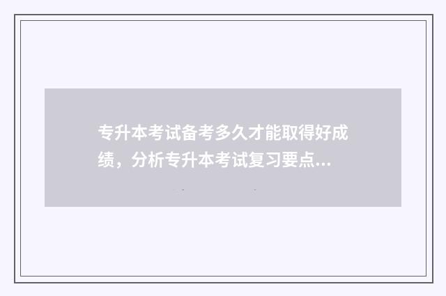 专升本考试备考多久才能取得好成绩，分析专升本考试复习要点 专升本备考指南