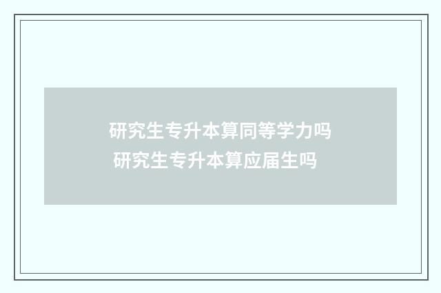 研究生专升本算同等学力吗 研究生专升本算应届生吗