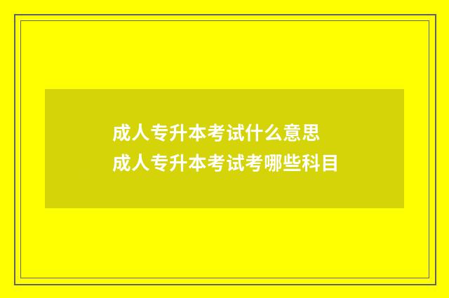 成人专升本考试什么意思 成人专升本考试考哪些科目