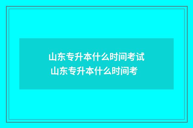 山东专升本什么时间考试 山东专升本什么时间考