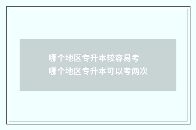 哪个地区专升本较容易考 哪个地区专升本可以考两次