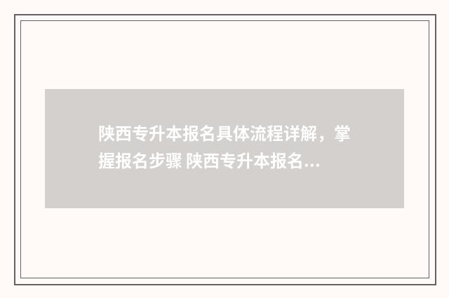 陕西专升本报名具体流程详解，掌握报名步骤 陕西专升本报名条件是什么?