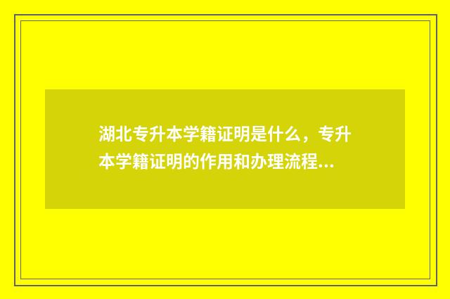 湖北专升本学籍证明是什么，专升本学籍证明的作用和办理流程 湖北专升本学籍验证报告怎么弄