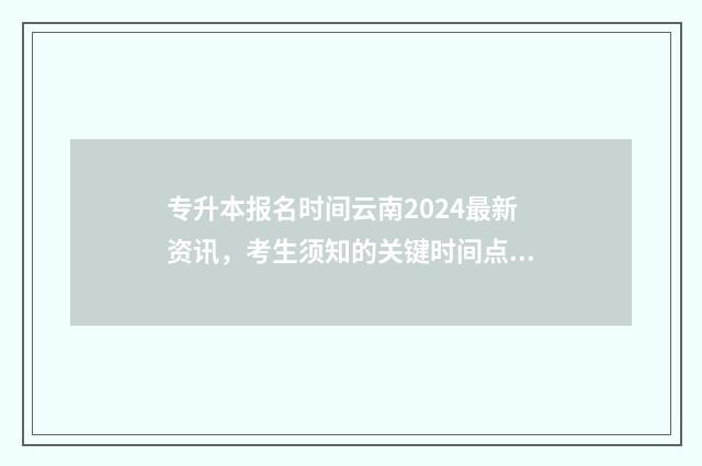 专升本报名时间云南2024最新资讯，考生须知的关键时间点 专升本报名时间2024