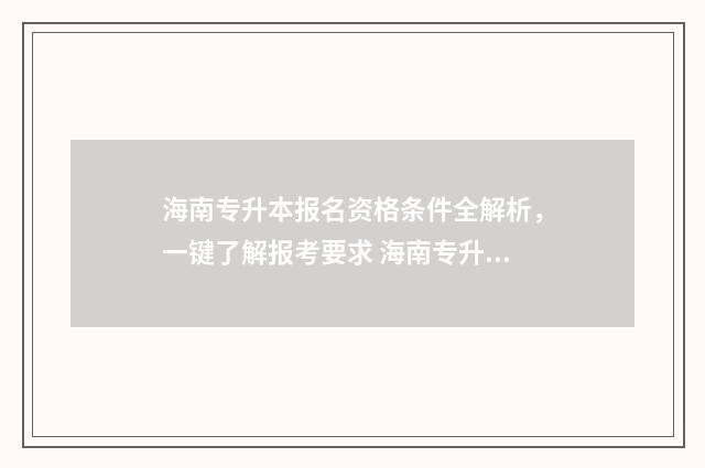 海南专升本报名资格条件全解析，一键了解报考要求 海南专升本报名人数