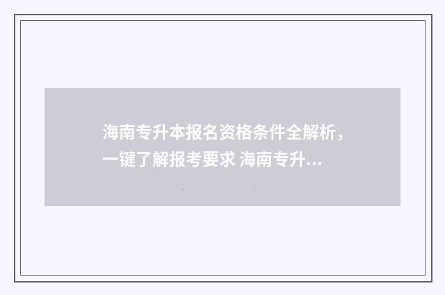 海南专升本报名资格条件全解析，一键了解报考要求 海南专升本报名人数