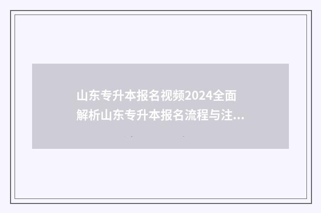 山东专升本报名视频2024全面解析山东专升本报名流程与注意事项 山东专升本报名和考试时间