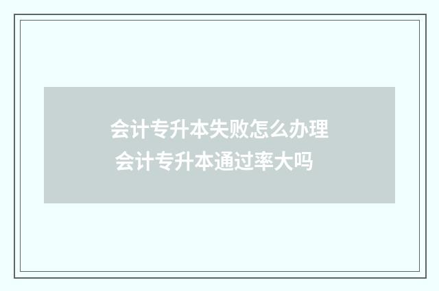 会计专升本失败怎么办理 会计专升本通过率大吗