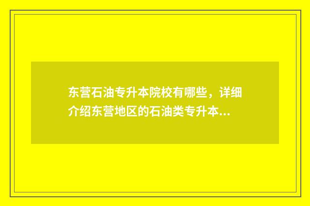 东营石油专升本院校有哪些，详细介绍东营地区的石油类专升本院校 中国石油大学东营校区专升本