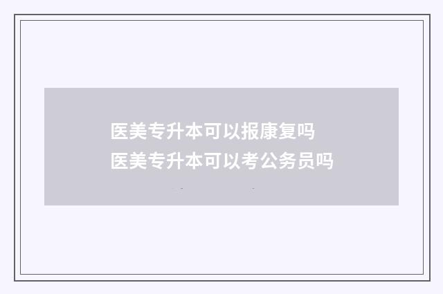 医美专升本可以报康复吗 医美专升本可以考公务员吗