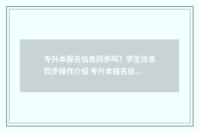 专升本报名信息同步吗？学生信息同步操作介绍 专升本报名信息填错了怎么改