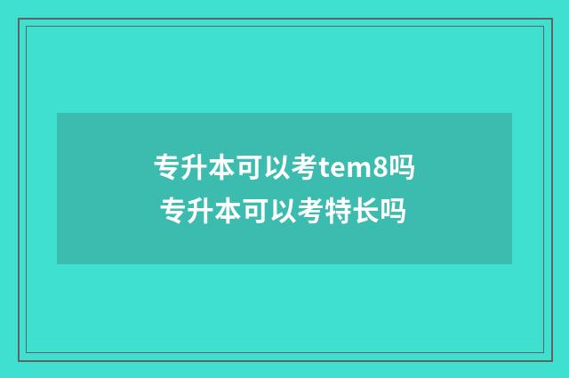 专升本可以考tem8吗 专升本可以考特长吗