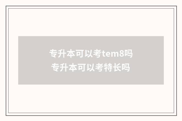 专升本可以考tem8吗 专升本可以考特长吗