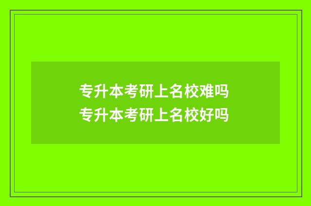 专升本考研上名校难吗 专升本考研上名校好吗