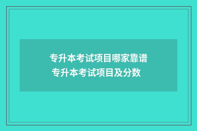 专升本考试项目哪家靠谱 专升本考试项目及分数