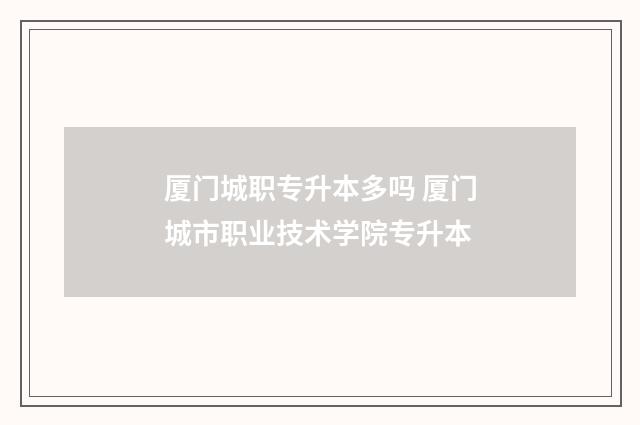 厦门城职专升本多吗 厦门城市职业技术学院专升本