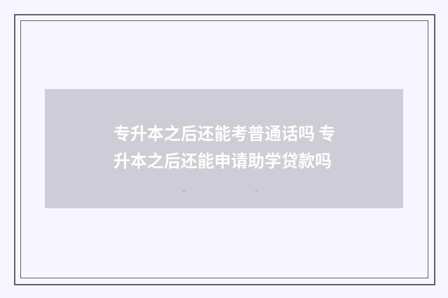 专升本之后还能考普通话吗 专升本之后还能申请助学贷款吗