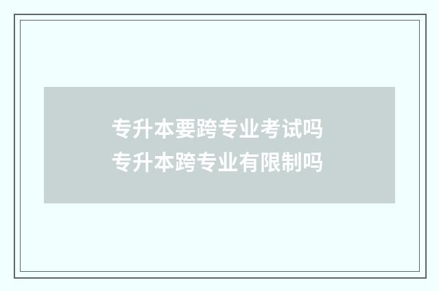 专升本要跨专业考试吗 专升本跨专业有限制吗