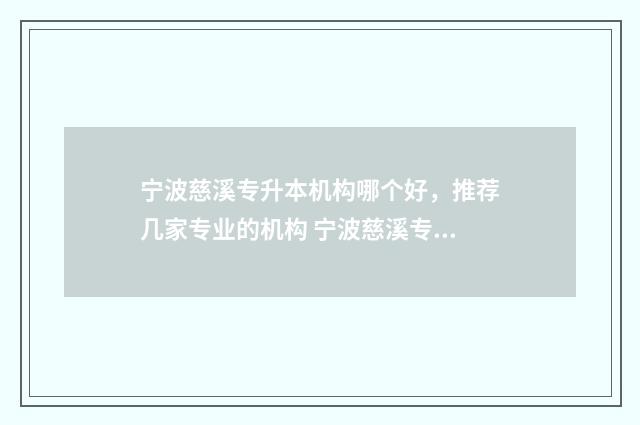宁波慈溪专升本机构哪个好，推荐几家专业的机构 宁波慈溪专升本大学