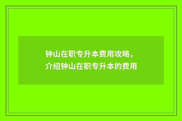 钟山在职专升本费用攻略，介绍钟山在职专升本的费用