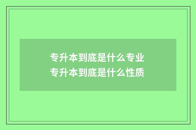 专升本到底是什么专业 专升本到底是什么性质