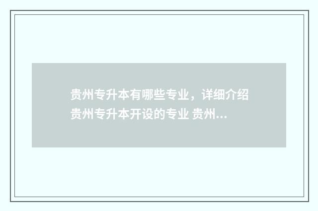 贵州专升本有哪些专业，详细介绍贵州专升本开设的专业 贵州专升本有哪些