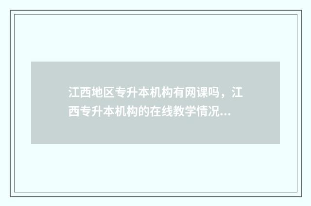 江西地区专升本机构有网课吗，江西专升本机构的在线教学情况 江西专升本科