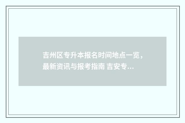 吉州区专升本报名时间地点一览，最新资讯与报考指南 吉安专升本报名