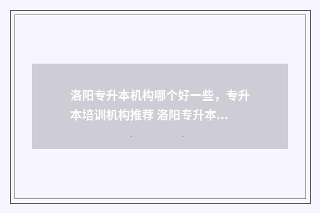 洛阳专升本机构哪个好一些，专升本培训机构推荐 洛阳专升本机构推荐