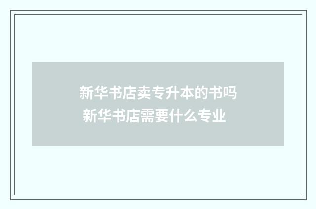 新华书店卖专升本的书吗 新华书店需要什么专业