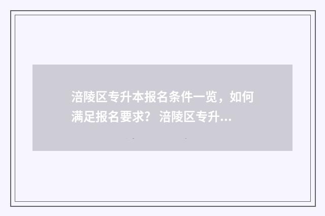 涪陵区专升本报名条件一览，如何满足报名要求？ 涪陵区专升本报名时间