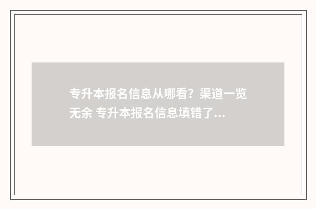专升本报名信息从哪看？渠道一览无余 专升本报名信息填错了会有什么影响