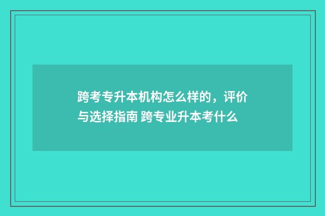 跨考专升本机构怎么样的，评价与选择指南 跨专业升本考什么