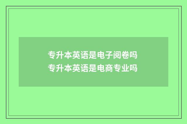 专升本英语是电子阅卷吗 专升本英语是电商专业吗
