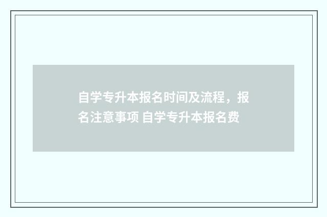 自学专升本报名时间及流程，报名注意事项 自学专升本报名费