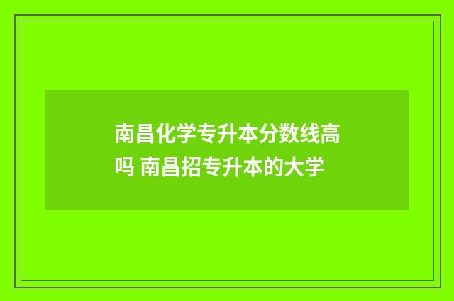 南昌化学专升本分数线高吗 南昌招专升本的大学