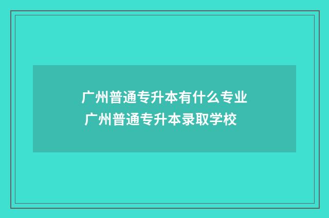 广州普通专升本有什么专业 广州普通专升本录取学校