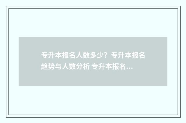 专升本报名人数多少？专升本报名趋势与人数分析 专升本报名人数怎么查