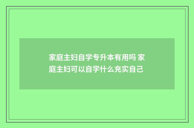 家庭主妇自学专升本有用吗 家庭主妇可以自学什么充实自己