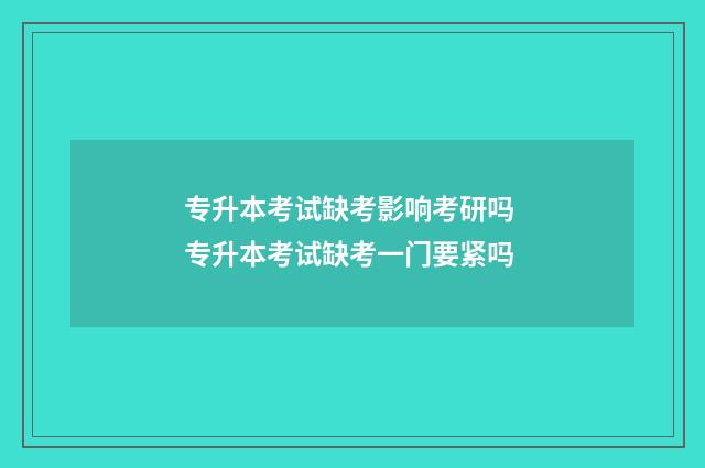 专升本考试缺考影响考研吗 专升本考试缺考一门要紧吗