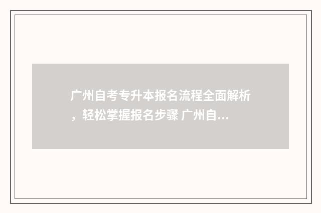 广州自考专升本报名流程全面解析，轻松掌握报名步骤 广州自考专升本条件要求