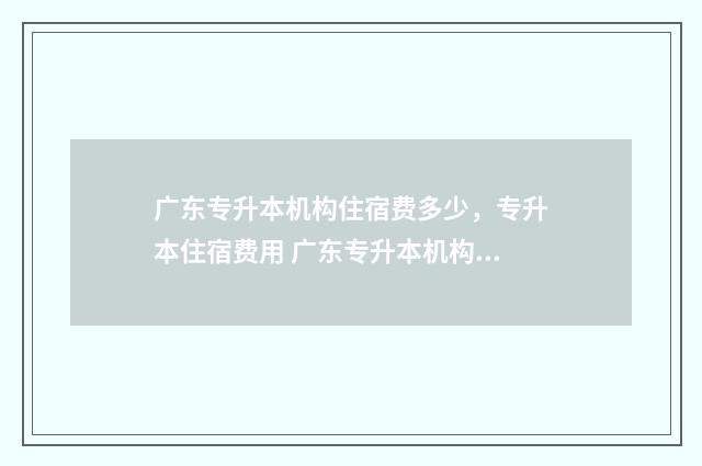 广东专升本机构住宿费多少，专升本住宿费用 广东专升本机构缴费微信截图